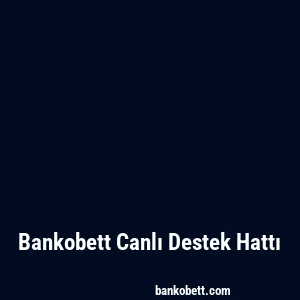 Bankobett Canlı Destek Hattı