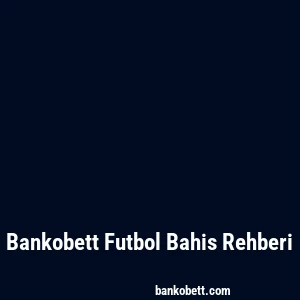 Bankobett Futbol Bahis Rehberi