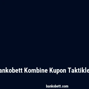 Bankobett Kombine Kupon Taktikleri