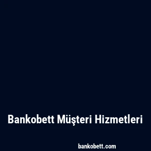 Bankobett Müşteri Hizmetleri