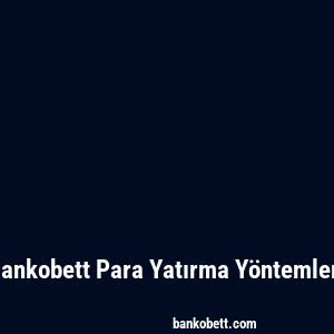 Bankobett Para Yatırma Yöntemleri